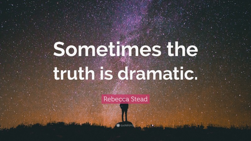 Rebecca Stead Quote: “Sometimes the truth is dramatic.”