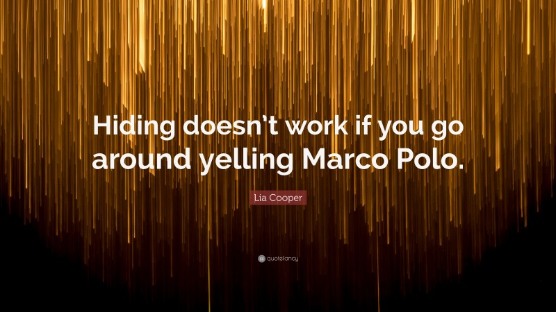 Lia Cooper Quote: “Hiding doesn’t work if you go around yelling Marco Polo.”