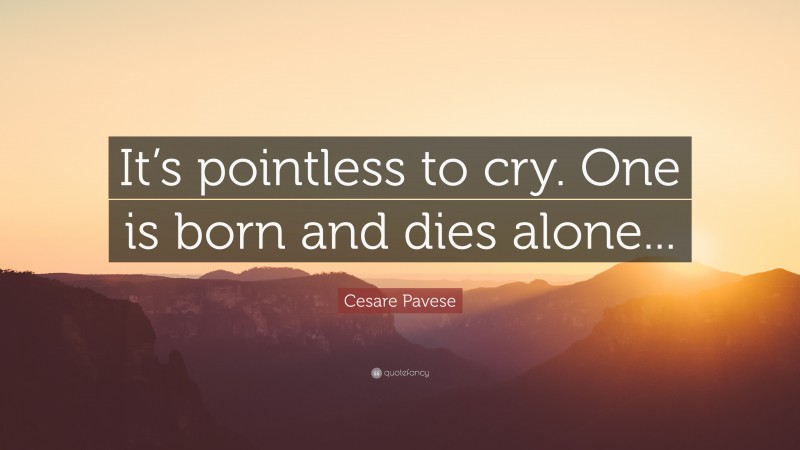 Cesare Pavese Quote: “It’s pointless to cry. One is born and dies alone...”