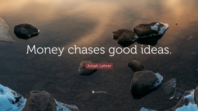 Jonah Lehrer Quote: “Money chases good ideas.”