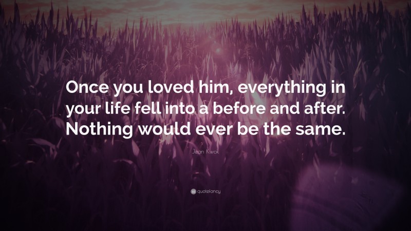 Jean Kwok Quote: “Once you loved him, everything in your life fell into a before and after. Nothing would ever be the same.”