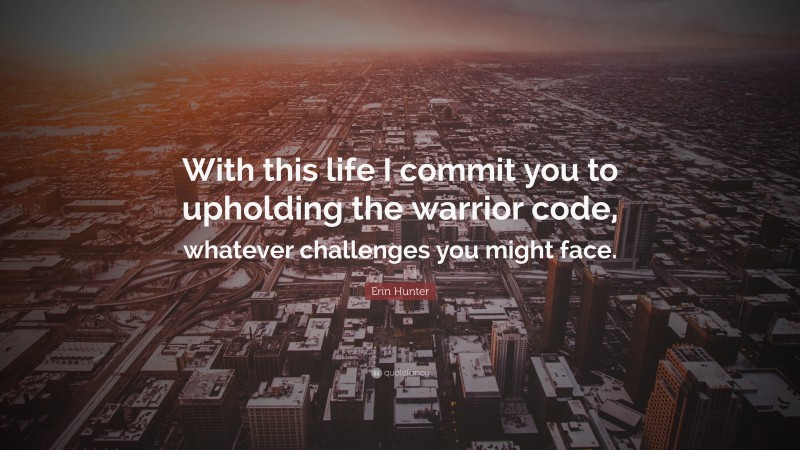 Erin Hunter Quote: “With this life I commit you to upholding the warrior code, whatever challenges you might face.”