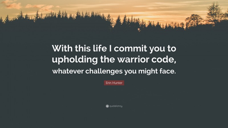 Erin Hunter Quote: “With this life I commit you to upholding the warrior code, whatever challenges you might face.”