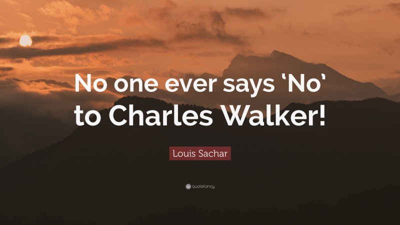 Louis Sachar Quote: “No one ever says ‘No’ to Charles Walker!”