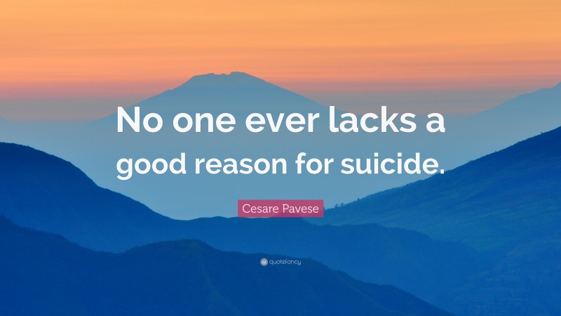 Cesare Pavese Quote: “No one ever lacks a good reason for suicide.”