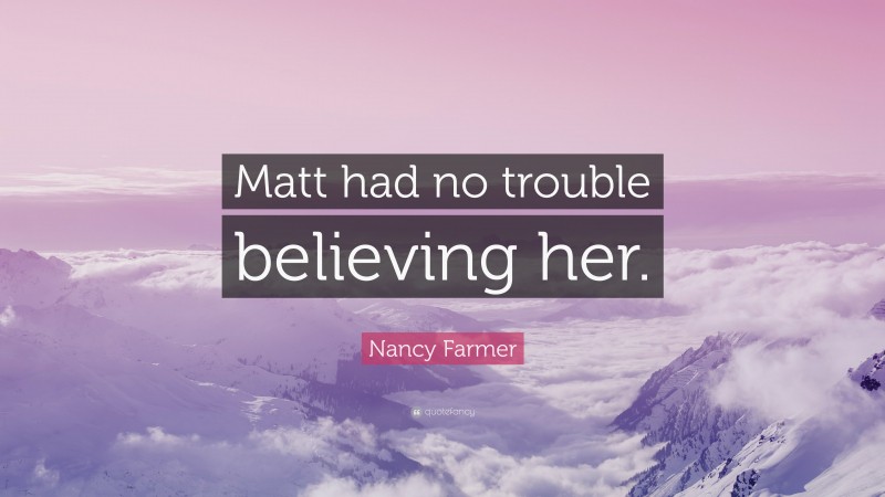 Nancy Farmer Quote: “Matt had no trouble believing her.”