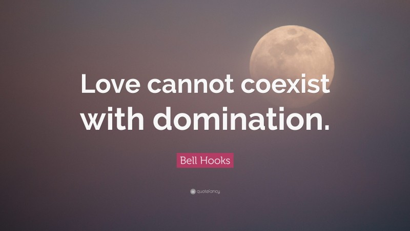 Bell Hooks Quote: “Love cannot coexist with domination.”