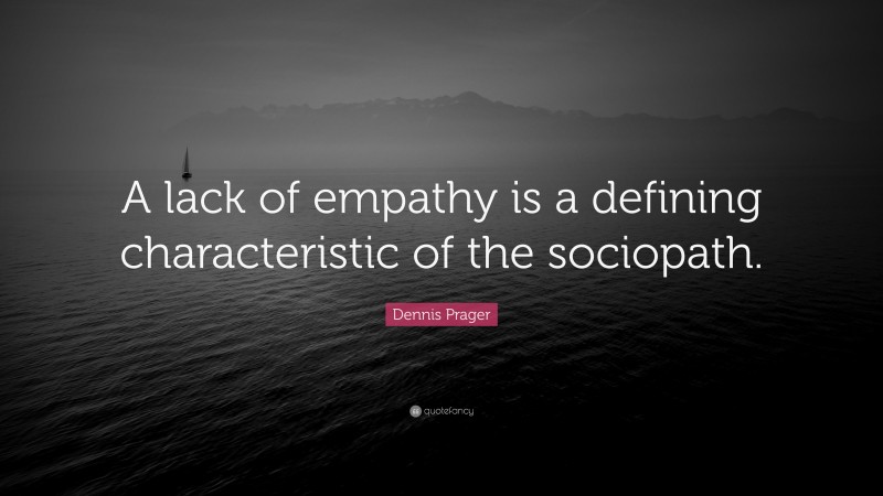 Dennis Prager Quote: “A lack of empathy is a defining characteristic of the sociopath.”