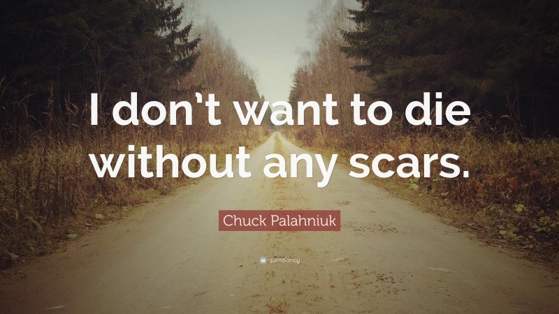 Chuck Palahniuk Quote: “I don’t want to die without any scars.”