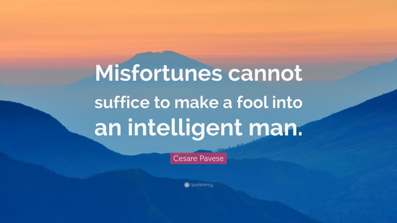 Cesare Pavese Quote: “Misfortunes cannot suffice to make a fool into an intelligent man.”