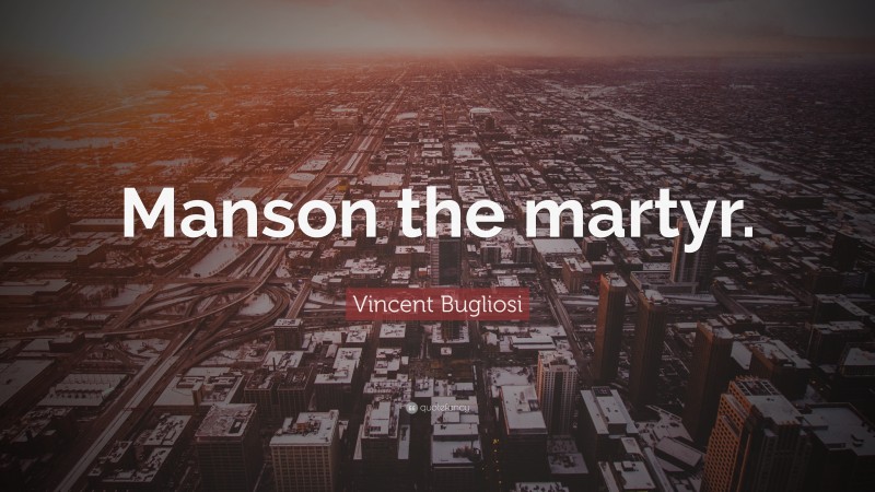 Vincent Bugliosi Quote: “Manson the martyr.”