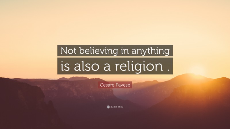 Cesare Pavese Quote: “Not believing in anything is also a religion .”