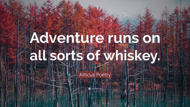 Atticus Poetry Quote: “Adventure runs on all sorts of whiskey.”