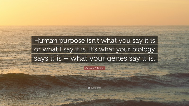 Octavia E. Butler Quote: “Human purpose isn’t what you say it is or what I say it is. It’s what your biology says it is – what your genes say it is.”