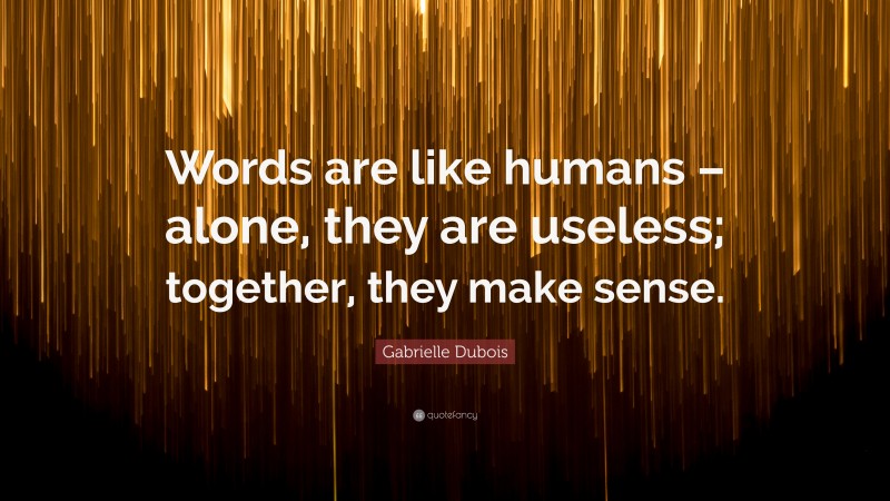 Gabrielle Dubois Quote: “Words are like humans – alone, they are useless; together, they make sense.”