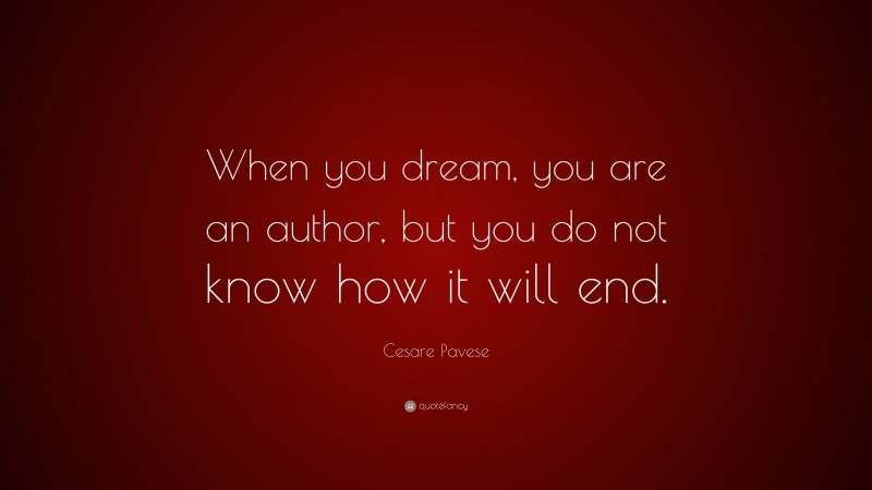 Cesare Pavese Quote: “When you dream, you are an author, but you do not know how it will end.”