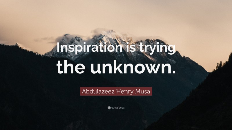 Abdulazeez Henry Musa Quote: “Inspiration is trying the unknown.”