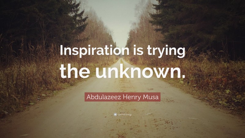 Abdulazeez Henry Musa Quote: “Inspiration is trying the unknown.”