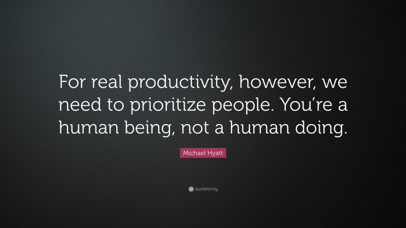 Michael Hyatt Quote: “For real productivity, however, we need to prioritize people. You’re a human being, not a human doing.”