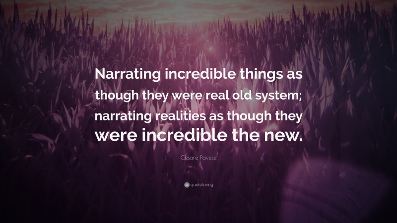 Cesare Pavese Quote: “Narrating incredible things as though they were real old system; narrating realities as though they were incredible the new.”
