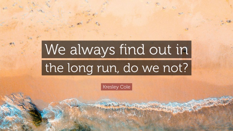 Kresley Cole Quote: “We always find out in the long run, do we not?”