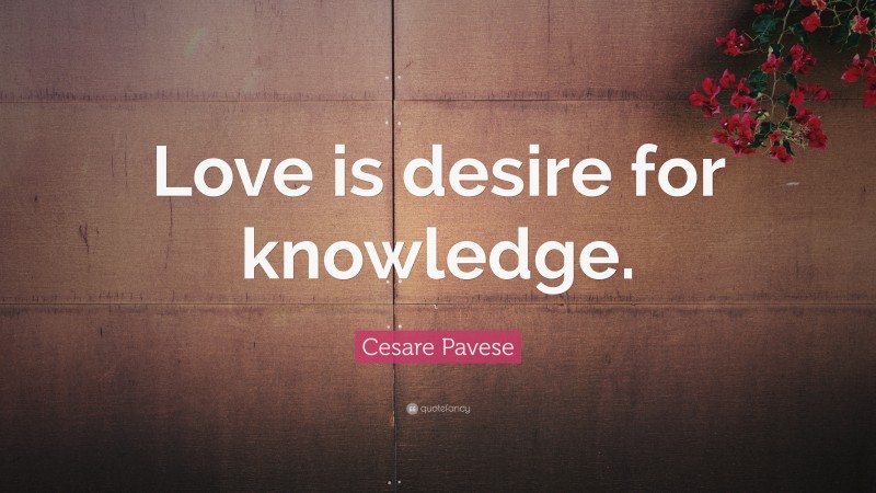 Cesare Pavese Quote: “Love is desire for knowledge.”