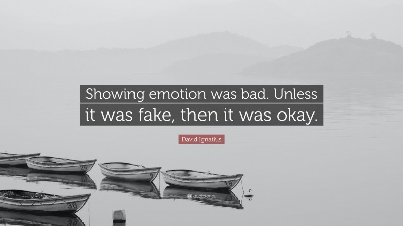 David Ignatius Quote: “Showing emotion was bad. Unless it was fake, then it was okay.”