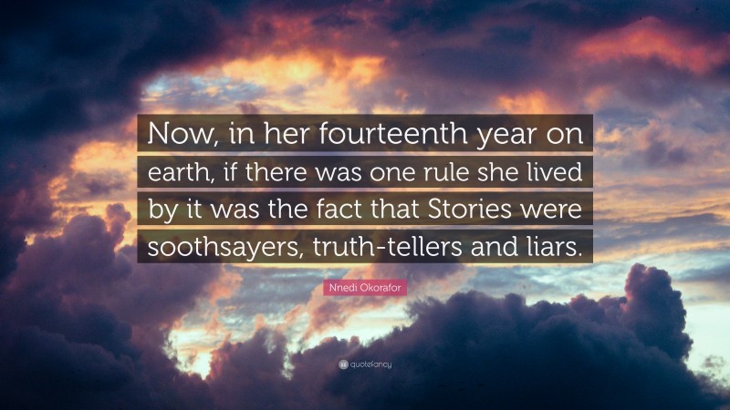 Nnedi Okorafor Quote: “Now, in her fourteenth year on earth, if there was one rule she lived by it was the fact that Stories were soothsayers, truth-tellers and liars.”