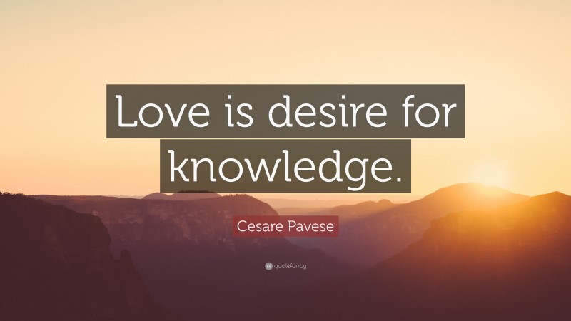 Cesare Pavese Quote: “Love is desire for knowledge.”