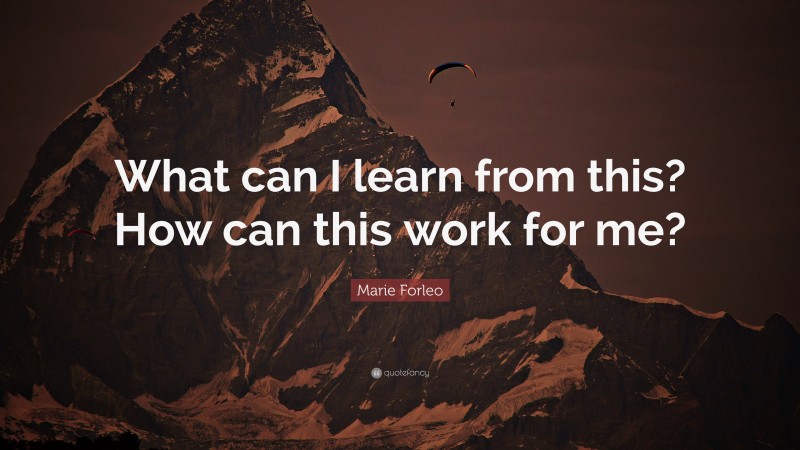 Marie Forleo Quote: “What can I learn from this? How can this work for me?”