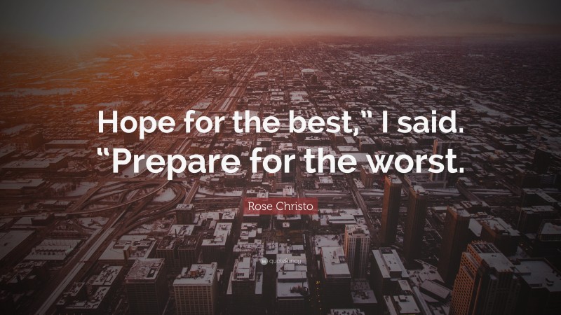 Rose Christo Quote: “Hope for the best,” I said. “Prepare for the worst.”