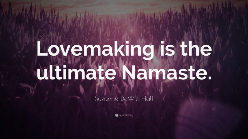 Suzanne DeWitt Hall Quote: “Lovemaking is the ultimate Namaste.”