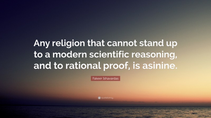 Fakeer Ishavardas Quote: “Any religion that cannot stand up to a modern scientific reasoning, and to rational proof, is asinine.”