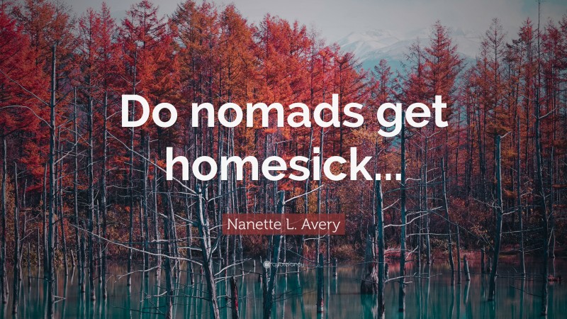 Nanette L. Avery Quote: “Do nomads get homesick...”