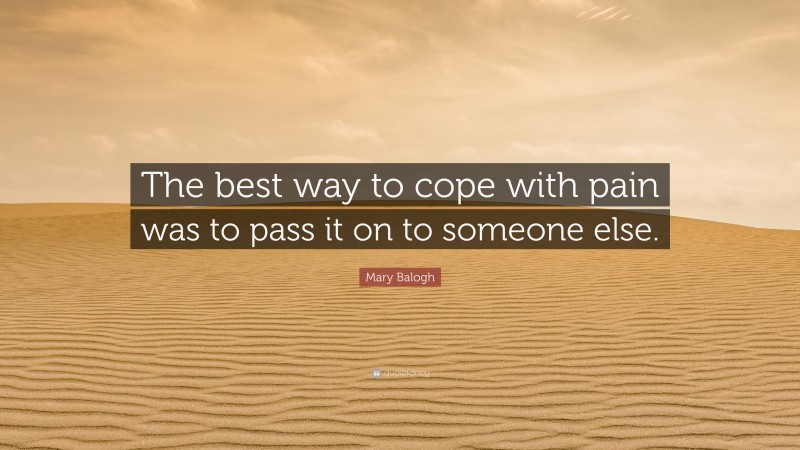 Mary Balogh Quote: “The best way to cope with pain was to pass it on to someone else.”