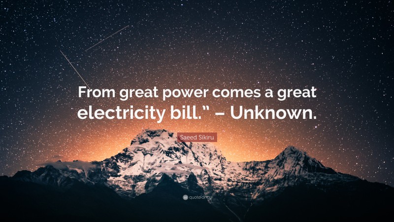 Saeed Sikiru Quote: “From great power comes a great electricity bill.” – Unknown.”