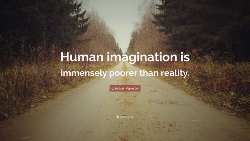 Cesare Pavese Quote: “Human imagination is immensely poorer than reality.”