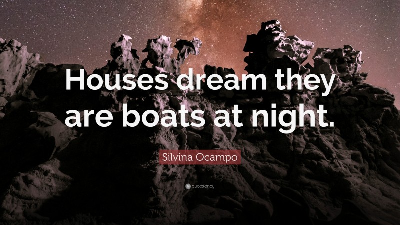 Silvina Ocampo Quote: “Houses dream they are boats at night.”