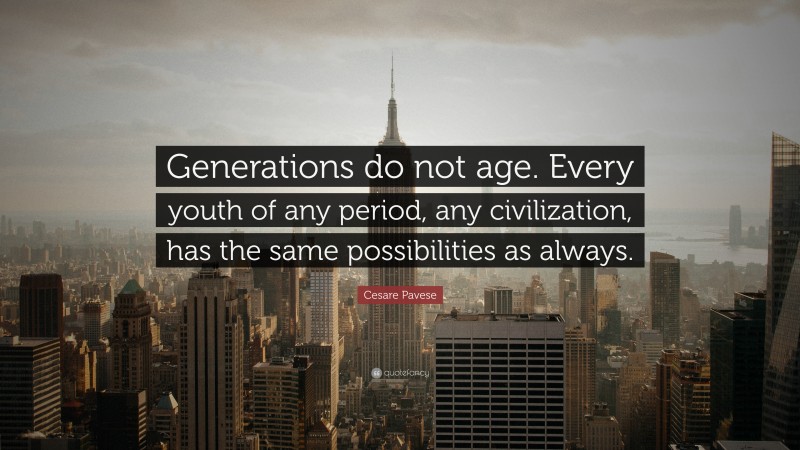 Cesare Pavese Quote: “Generations do not age. Every youth of any period, any civilization, has the same possibilities as always.”