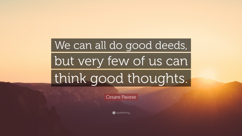 Cesare Pavese Quote: “We can all do good deeds, but very few of us can think good thoughts.”