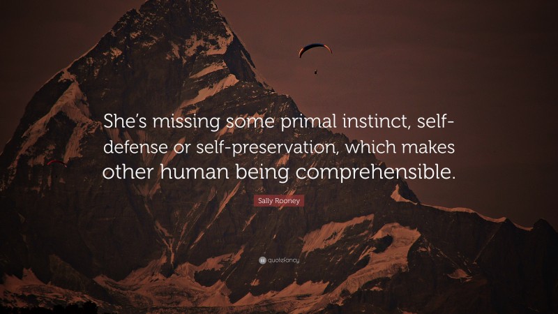 Sally Rooney Quote: “She’s missing some primal instinct, self-defense or self-preservation, which makes other human being comprehensible.”