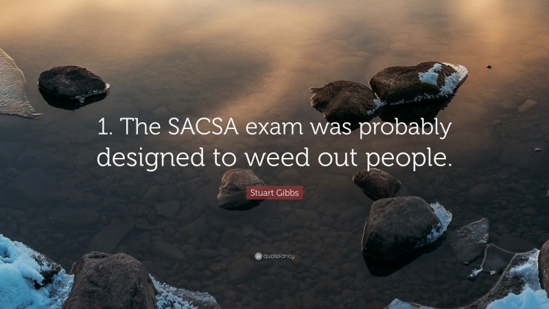 Stuart Gibbs Quote: “1. The SACSA exam was probably designed to weed out people.”