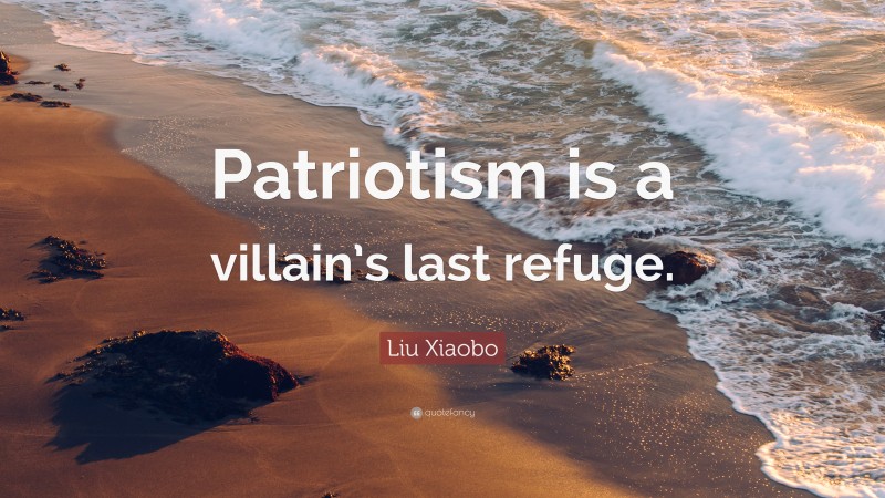 Liu Xiaobo Quote: “Patriotism is a villain’s last refuge.”
