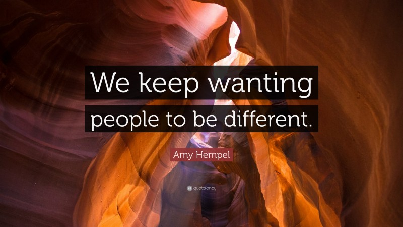 Amy Hempel Quote: “We keep wanting people to be different.”