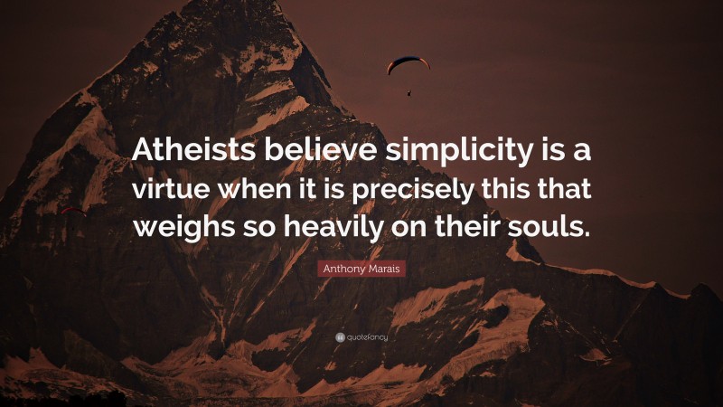 Anthony Marais Quote: “Atheists believe simplicity is a virtue when it is precisely this that weighs so heavily on their souls.”