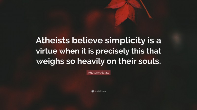 Anthony Marais Quote: “Atheists believe simplicity is a virtue when it is precisely this that weighs so heavily on their souls.”