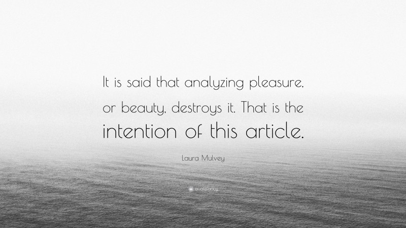 Laura Mulvey Quote: “It is said that analyzing pleasure, or beauty, destroys it. That is the intention of this article.”