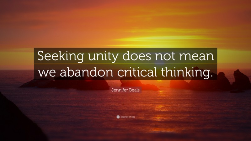 Jennifer Beals Quote: “Seeking unity does not mean we abandon critical thinking.”