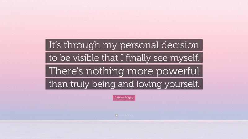 Janet Mock Quote: “It’s through my personal decision to be visible that I finally see myself. There’s nothing more powerful than truly being and loving yourself.”