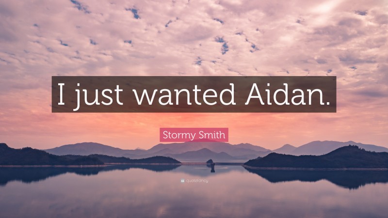 Stormy Smith Quote: “I just wanted Aidan.”